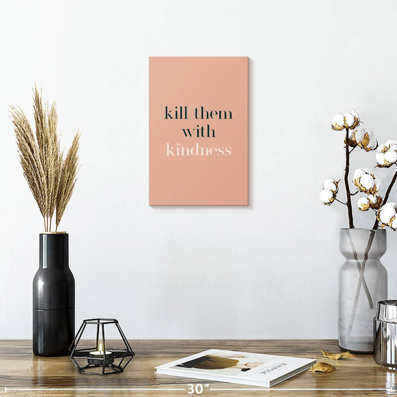 Kill Them With Kindness, 12" H x 8" W