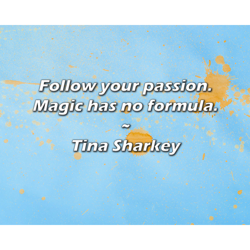 Citation de Tina Sharkey: Suivez votre passion. La magie n'a pas de formule., H 20 po x l 24 po