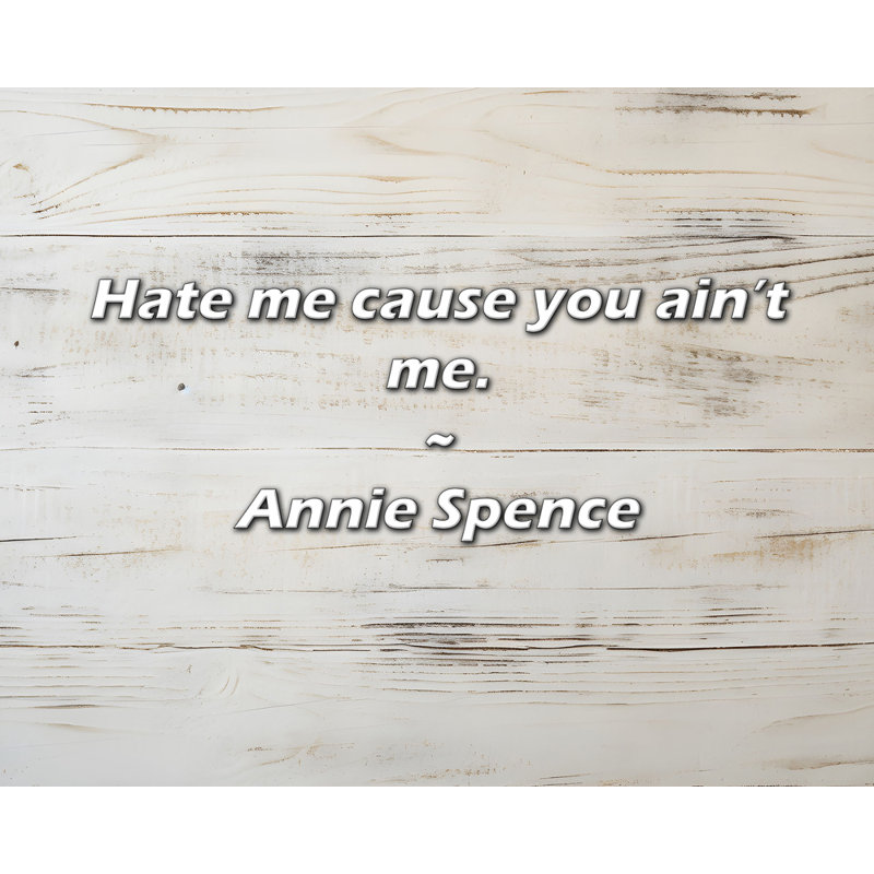 Citation de Annie Spence: «Hate me cause you you not me.
