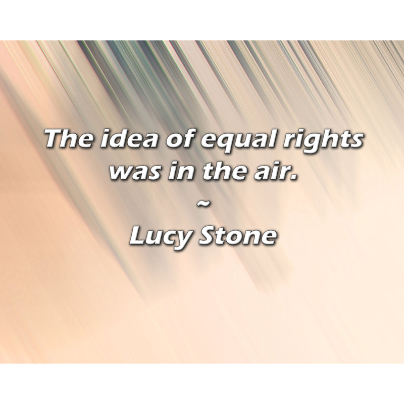 Citation de Lucy Stone: L'idée d'égalité des droits était dans l'air.