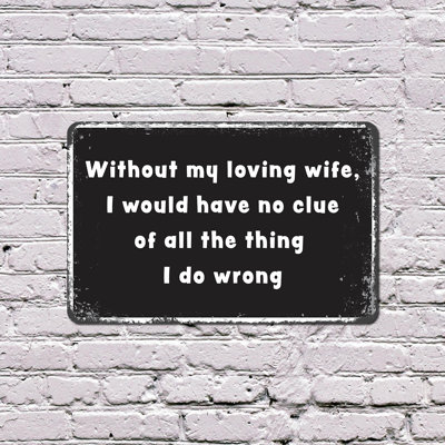 Without My Wife I Would Have No Clue Of The Things I Do Wrong 10 Inch x 14 Inch Aluminum Sign