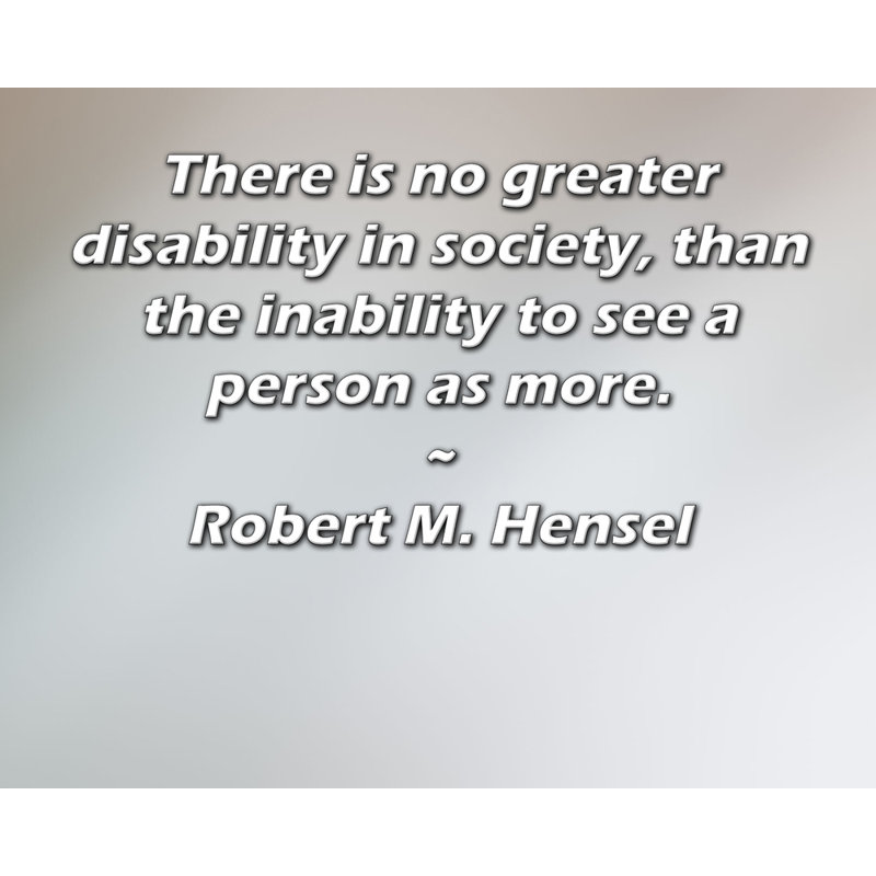 Toile tendue d'ArtsyQuotes par Robert M. Hensel: «Il n'y a pas de plus grand handicap dans la société que l'incapacité de voir une personne comme plus.