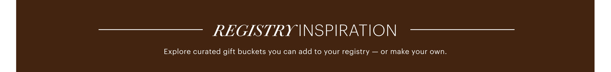 Registry Inspiration: Explore curated gift buckets you can add to your registry – or make your own.