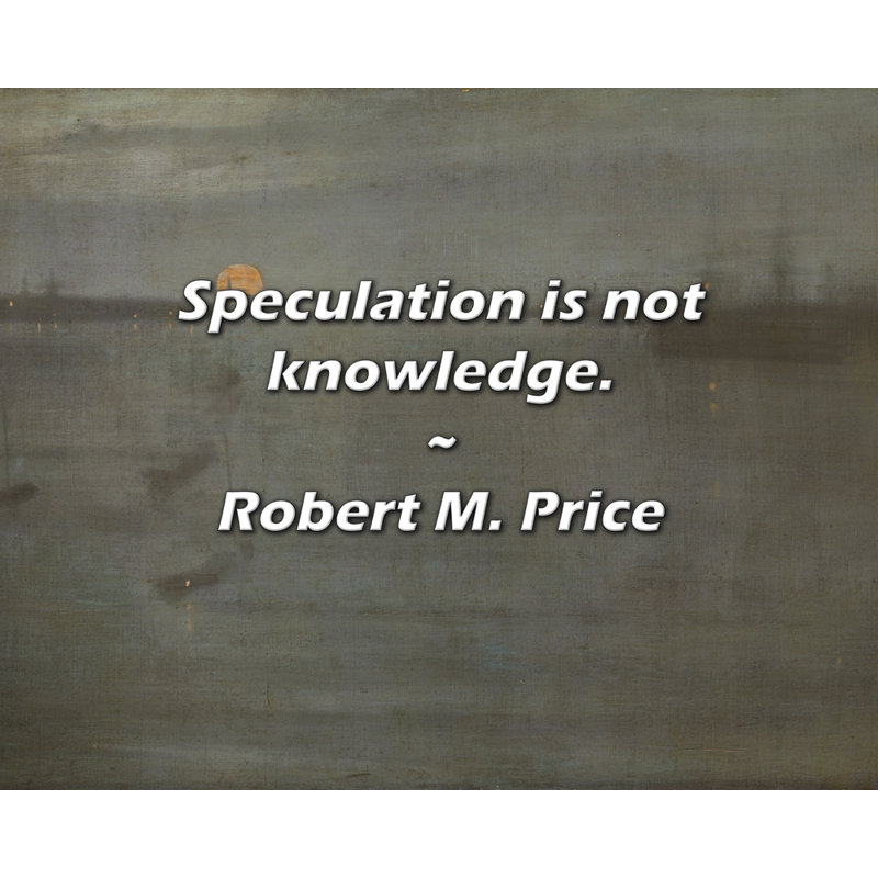 Robert M. Price Quote: Speculation is not knowledge.