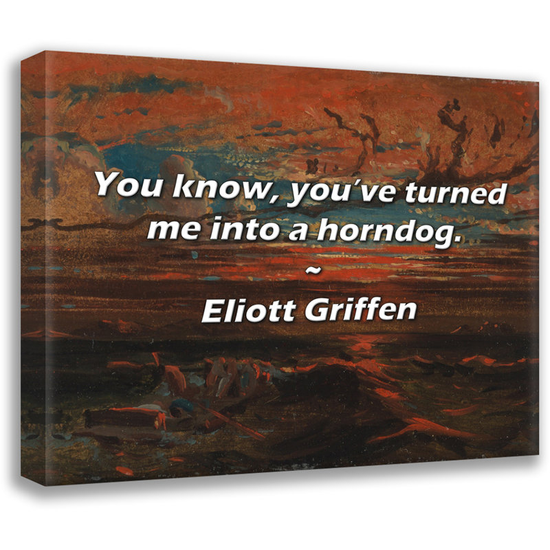 Eliott Griffen Citation: Vous savez, vous m'avez transformé en horndog., H 20 po x l 24 po
