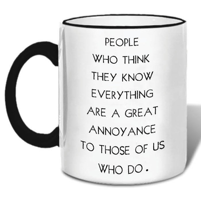 People Who Think They Know Everything are a Great Annoyance to Those of Us Who Do Ceramic Mug