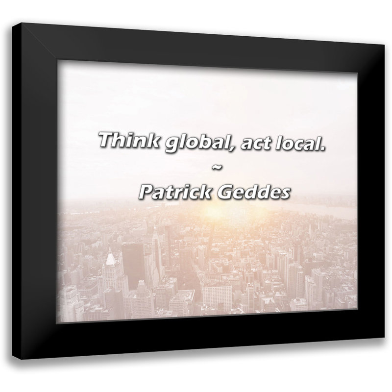 Patrick Geddes Quote: Think global, act local.