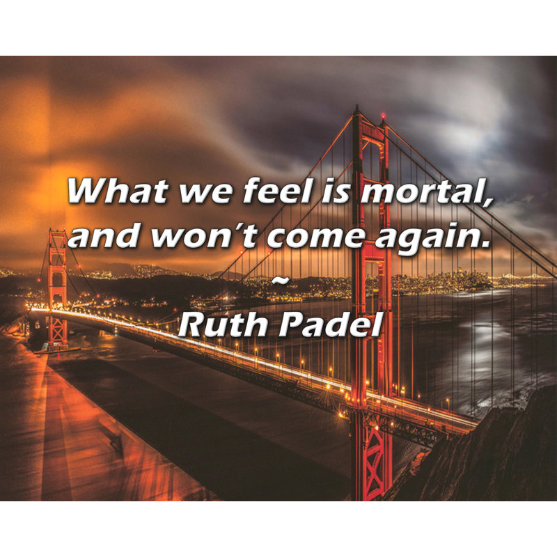 Ruth Padel Quote: What we feel is mortal, and won’t come again.