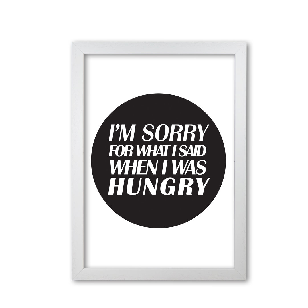 I'm Sorry For What I Said When I Was Hungry - Print