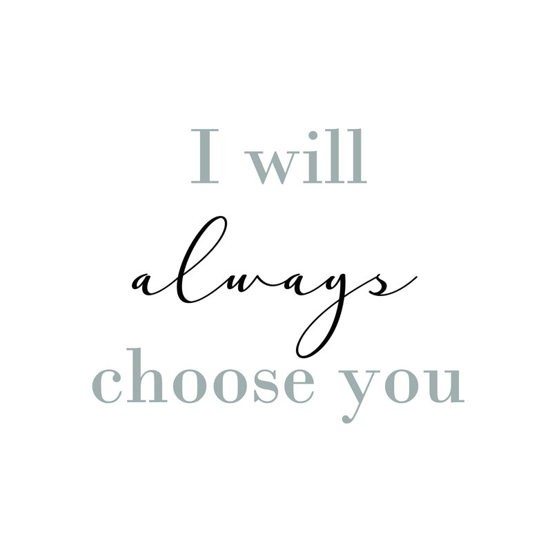 " I Will Always Choose You ", 12" H x 16" W