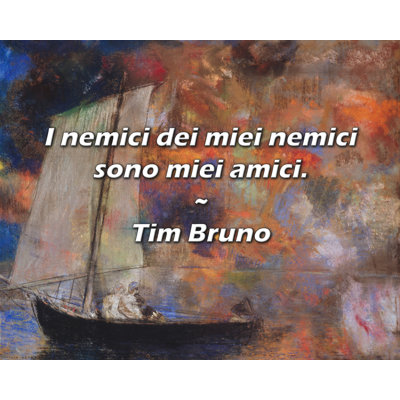 Tim Bruno Quote: I nemici dei miei nemici sono miei amici.