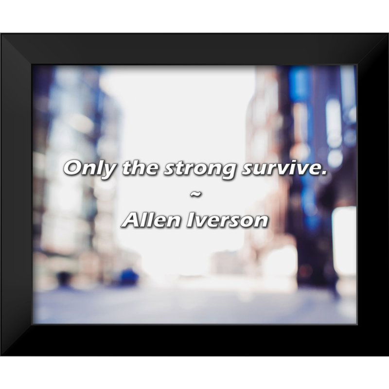 Allen Iverson Quote: Only the strong survive.