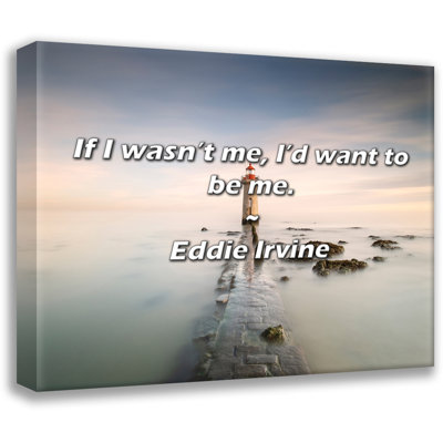 Eddie Irvine Quote: If I wasn’t me, I’d want to be me.