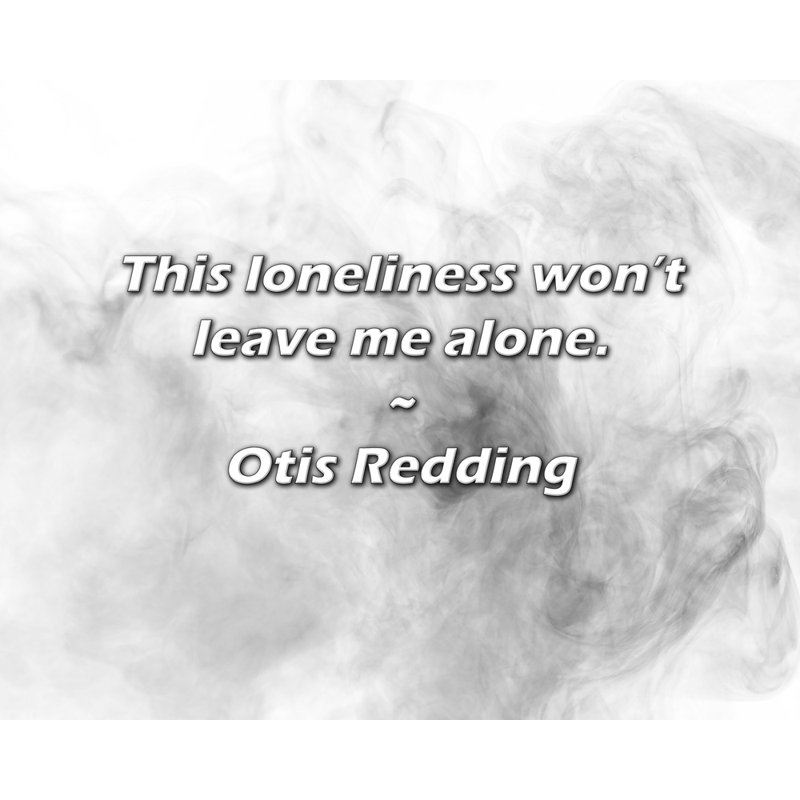 Citation d'Otis Redding: Cette solitude ne me laissera pas tranquille.