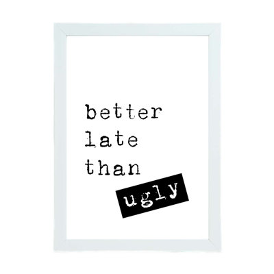Better Late Than Ugly - Print