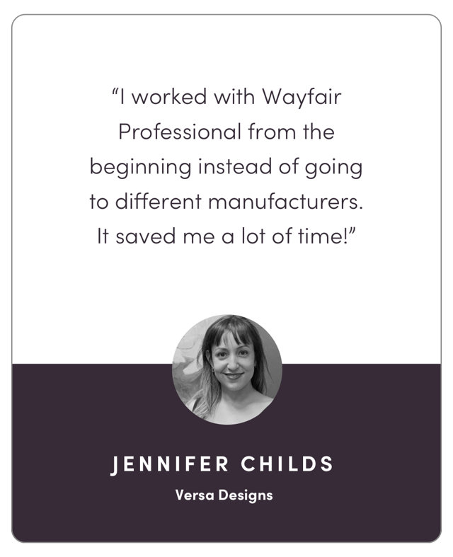 "I worked with Wayfair Professional from the beginning instead of going to different manufacturers. It saved me a lot of time!"