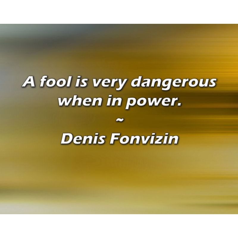 Denis Fonvizin Quote: A fool is very dangerous when in power.