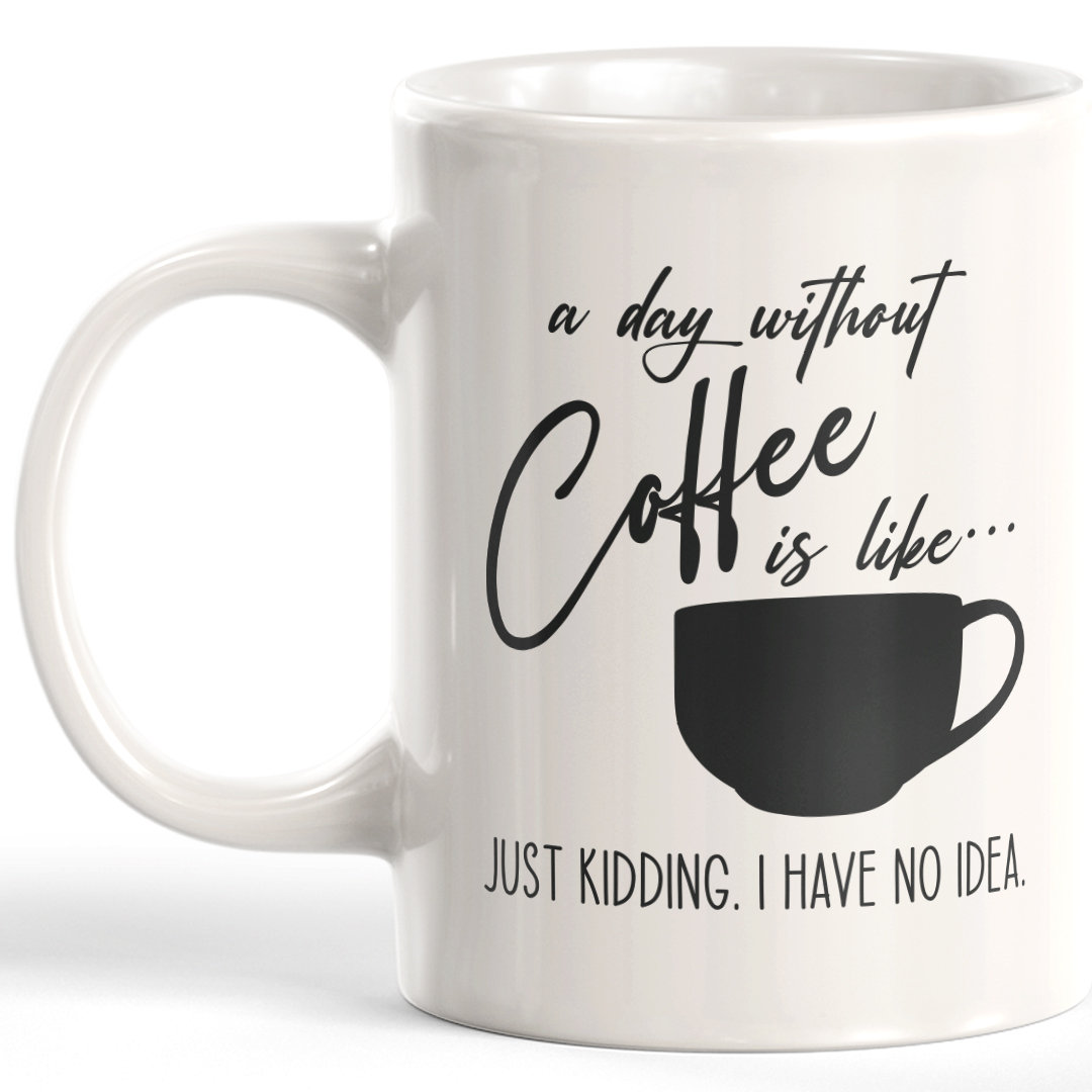A Day Without Coffee Is Like... Just Kidding. I Have No Idea. Coffee Mug Trinx 