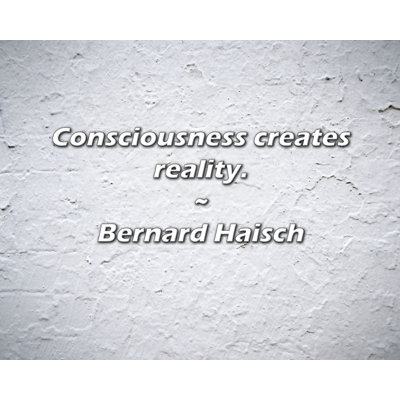Bernard Haisch Quote: Consciousness creates reality.