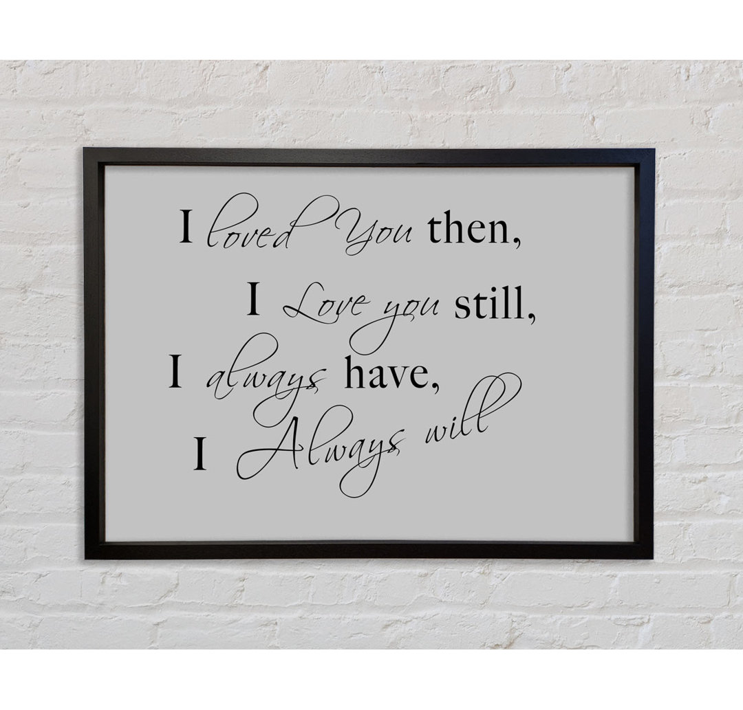 Love Quote I Loved You Then I Love You Still - Single Picture Frame Typography on Canvas