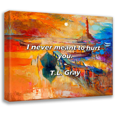 T.L. Gray Quote: I never meant to hurt you.