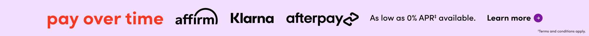 Pay over time with Affirm, Klarna, or Afterpay. As low as 0% APR available. Learn more. Terms and conditions apply.