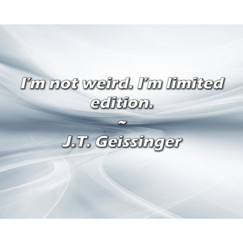 J.T. Citation de Geissinger: Je ne suis pas étrange. Je suis une édition limitée., H 20 po x l 24 po
