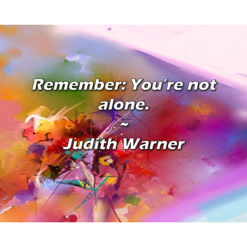 Judith Warner Quote: Remember: You’re not alone.
