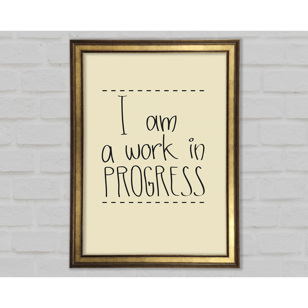 I Am A Work In Progress Gerahmter Druck