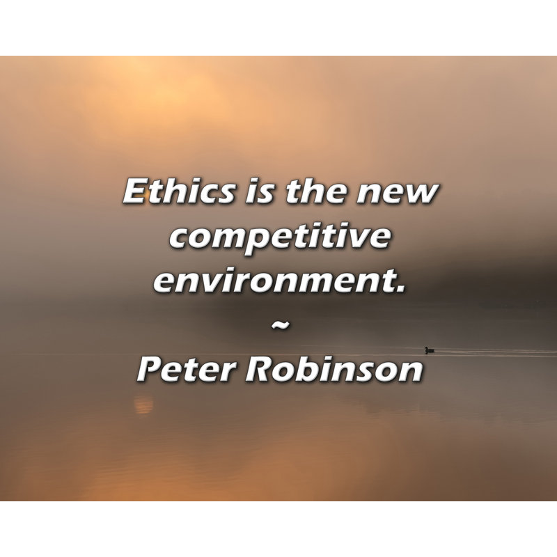 Peter Robinson Quote: Ethics is the new competitive environment., 26" H x 32" W