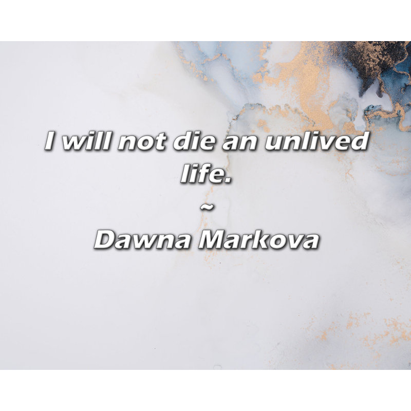 Dawna Markova Quote: I will not die an unlived life., 20" H x 24" W