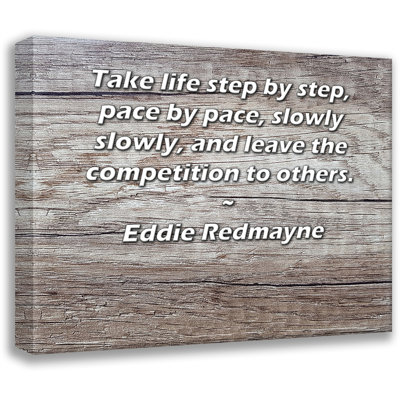 ArtsyQuotes Gallery Wrapped Canvas By Eddie Redmayne: "Take life step by step, pace by pace, slowly slowly, and leave the competition to others."