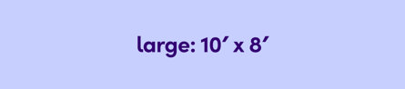Large 10’ W x 8’ D