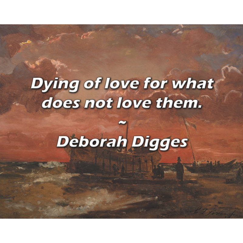 Deborah Digges Quote: Dying of love for what does not love them.