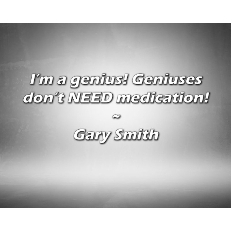 Citation de Gary Smith: «I'm a genius! Les génies n'ont PAS BESOIN de médicaments!, H 20 po x l 24 po