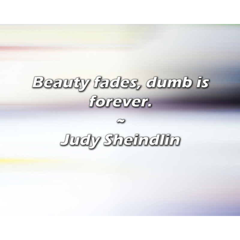 Citation de Judy Sheindlin: La beauté s'estompe, la bêtise est éternelle.