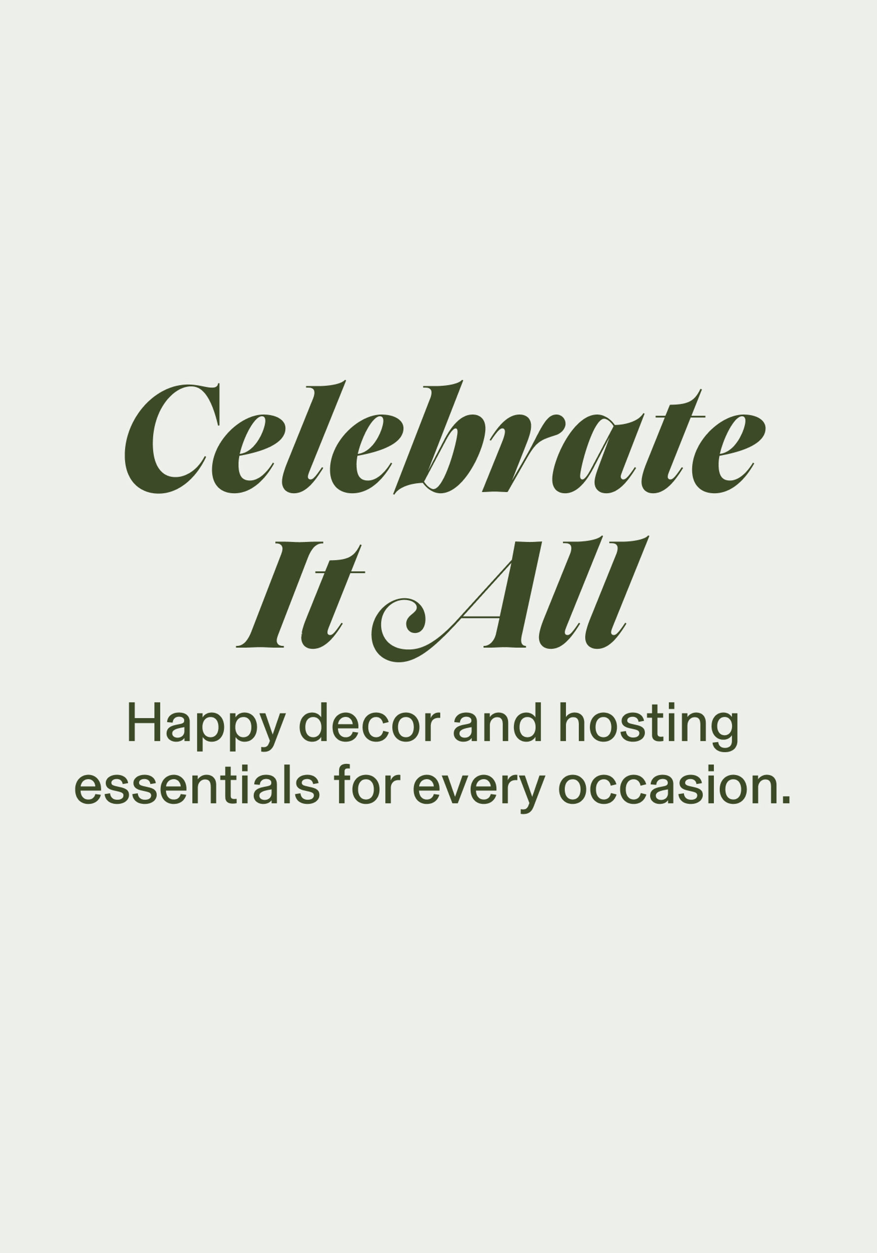 Celebrate It All. Happy decor and hosting essentials for every occasion.