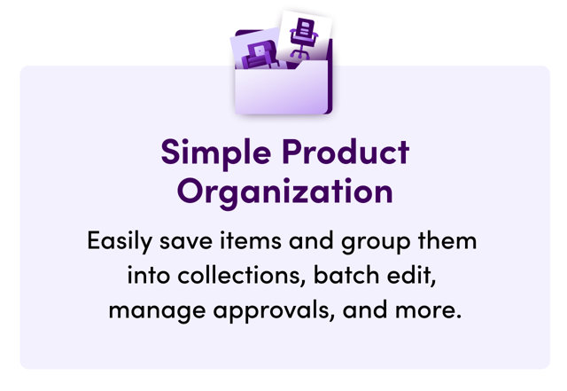 Simple Product Organization. Easily save items and group them into collections, batch edit, manage approvals, and more.