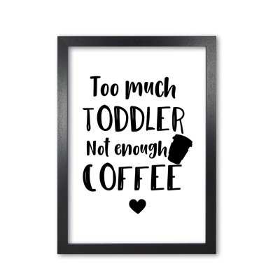 Too Much Toddler Not Enough Coffee - Print