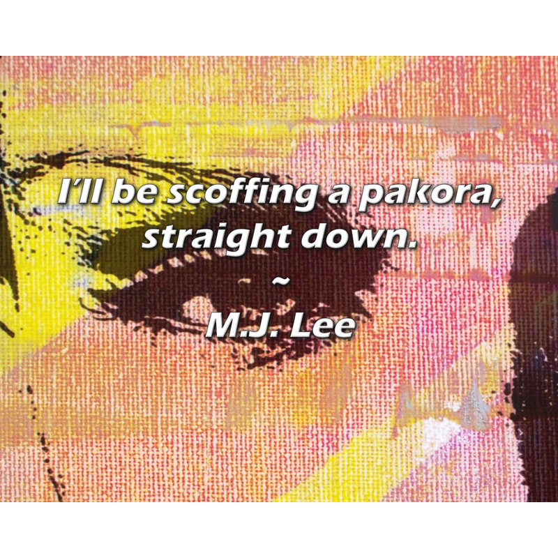 M.J. Lee Quote: I’ll be scoffing a pakora, straight down.
