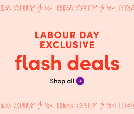 24 HRS ONLY Labour Day Exclusive flash deals. Shop all.