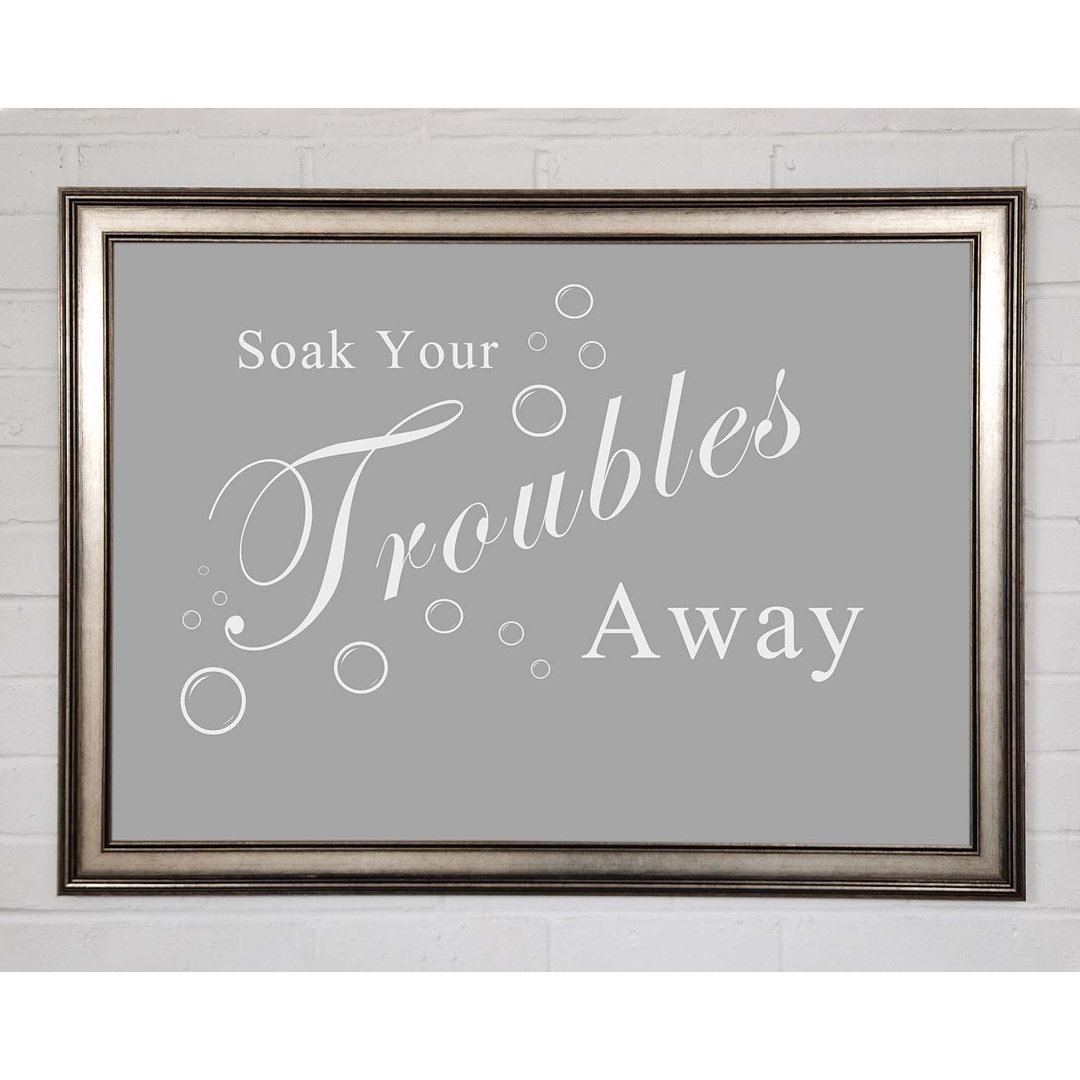 Gerahmtes Poster Badezimmer Zitat Soak Your Troubles Away Grau Weiß