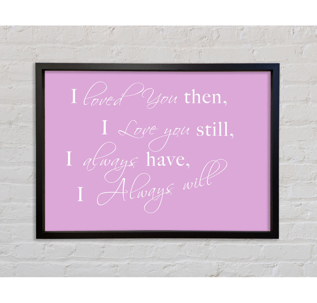 Love Quote I Loved You Then I Love You Still - Single Picture Frame Typography on Canvas