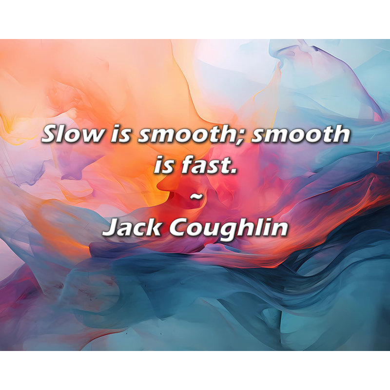 Jack Coughlin Quote: Slow is smooth; smooth is fast., 20" H x 24" W
