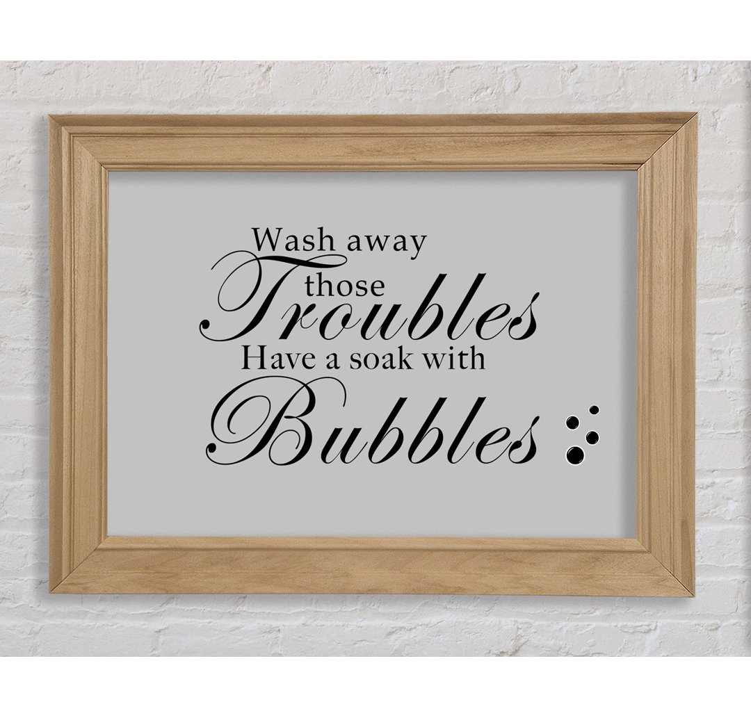 Gerahmtes Poster Badezimmer Zitat Wash Away Those Troubles Bubbles in Grau