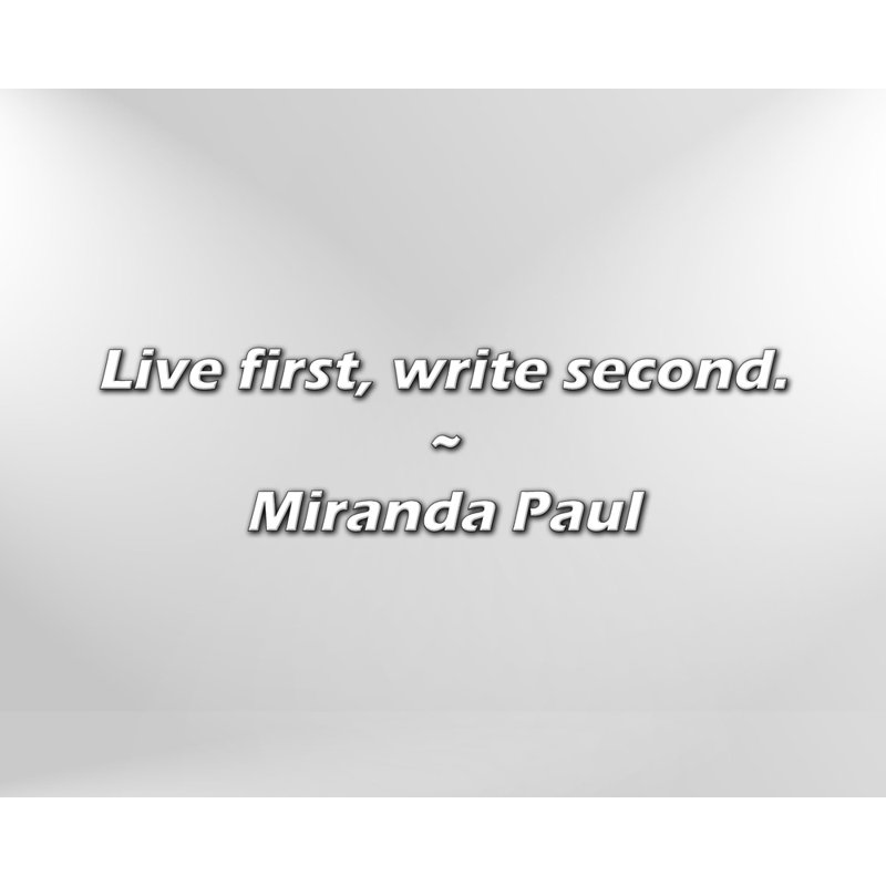 Miranda Paul Quote: Live first, write second.