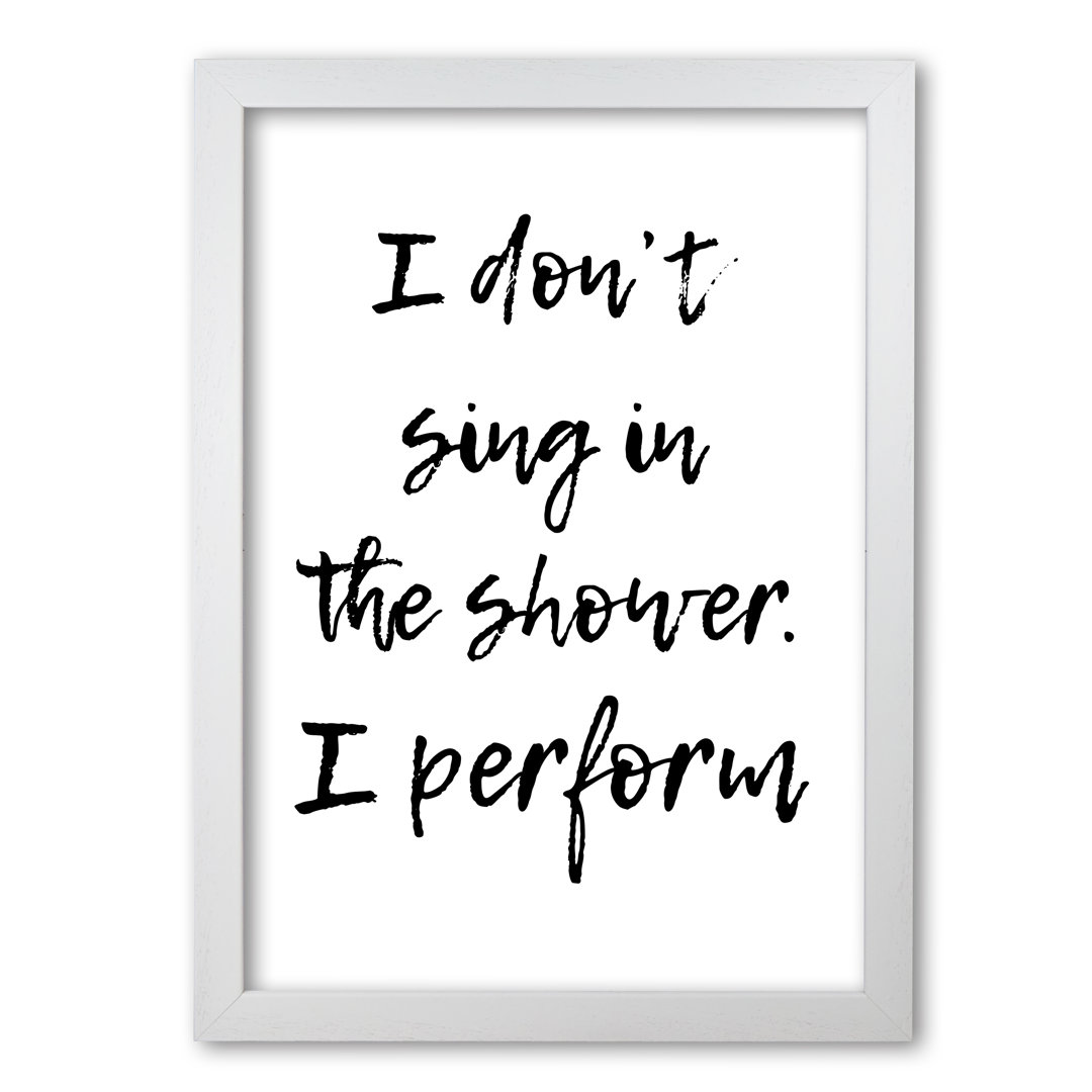 I Don't Sing In The Shower I Perform - Print
