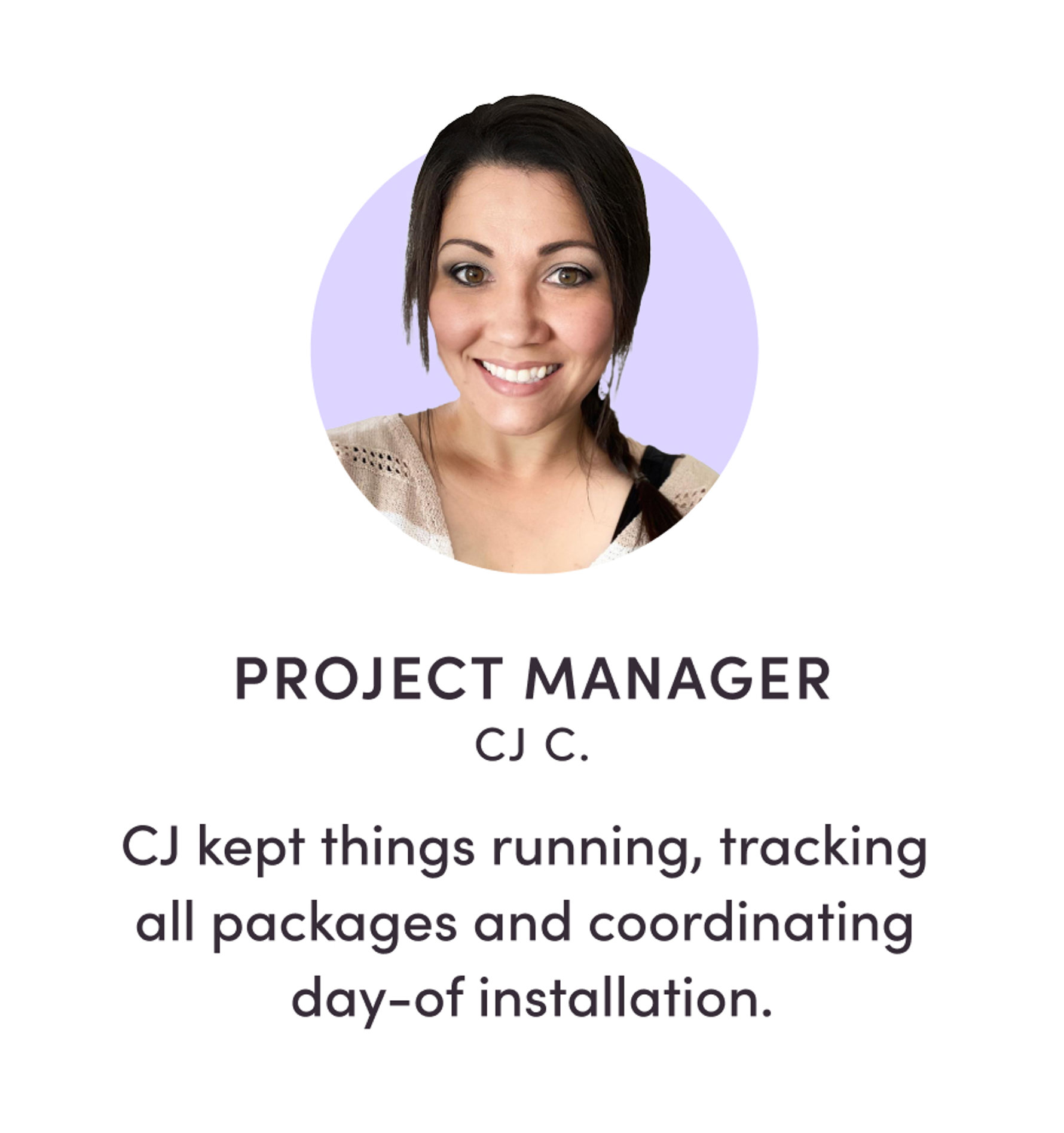 INSTALLATION PROJECT MANAGER CJ C. CJ kept things running, tracking all packages and coordinating day-of installation.