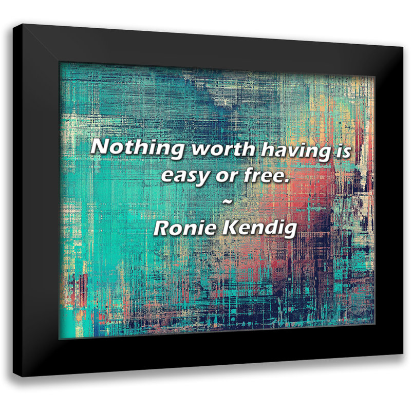 Ronie Kendig Quote: Nothing worth having is easy or free.