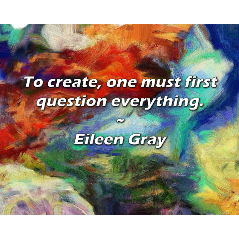 Eileen Gray Quote: To create, one must first question everything.